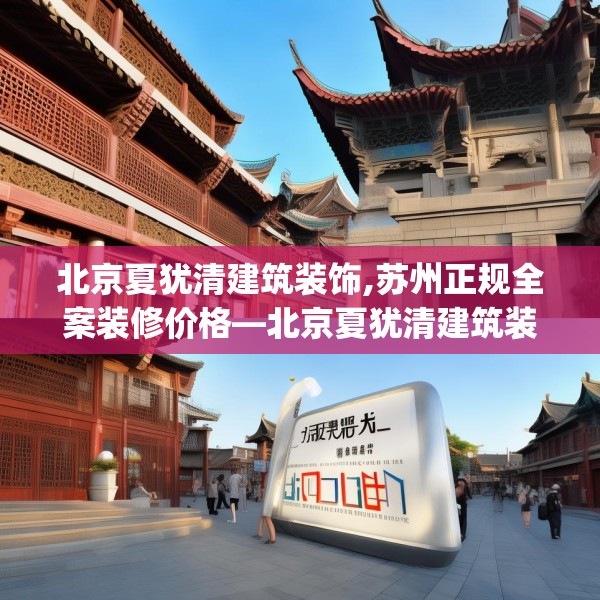 北京夏犹清建筑装饰,苏州正规全案装修价格—北京夏犹清建筑装饰175.a51b52c55fgy.62poiy