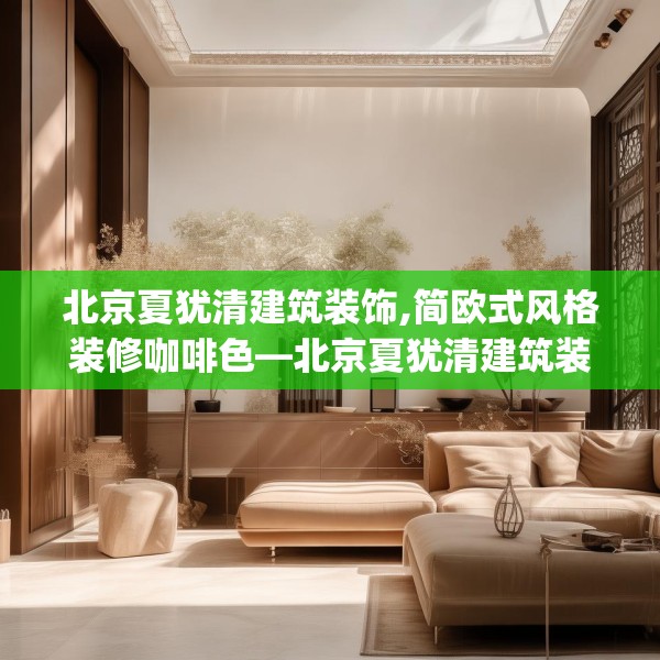 北京夏犹清建筑装饰,简欧式风格装修咖啡色—北京夏犹清建筑装饰208.a84b85c88fgy.95sdA