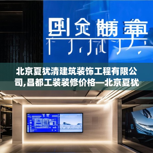 北京夏犹清建筑装饰工程有限公司,昌都工装装修价格—北京夏犹清建筑装饰工程有限公司230.a106b107c110fgy.117xczxv