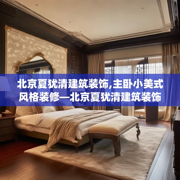 北京夏犹清建筑装饰,主卧小美式风格装修—北京夏犹清建筑装饰609.a485b486c489fgy.496fhsg