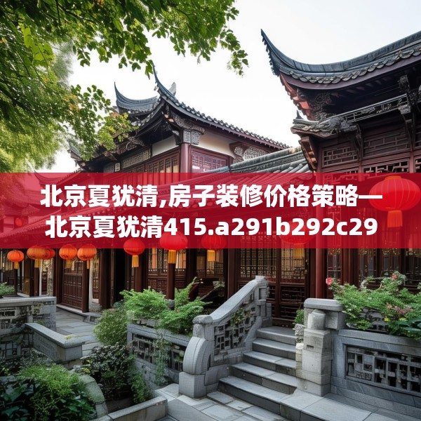 北京夏犹清,房子装修价格策略—北京夏犹清415.a291b292c295fgy.302jhhj