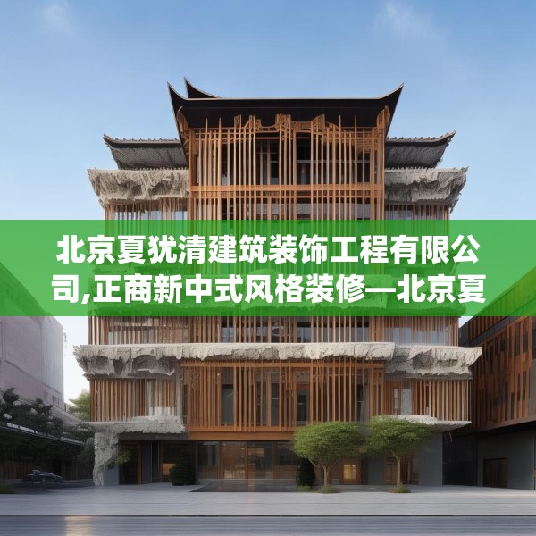 北京夏犹清建筑装饰工程有限公司,正商新中式风格装修—北京夏犹清建筑装饰工程有限公司153.a29b30c33fgy.40fghfd