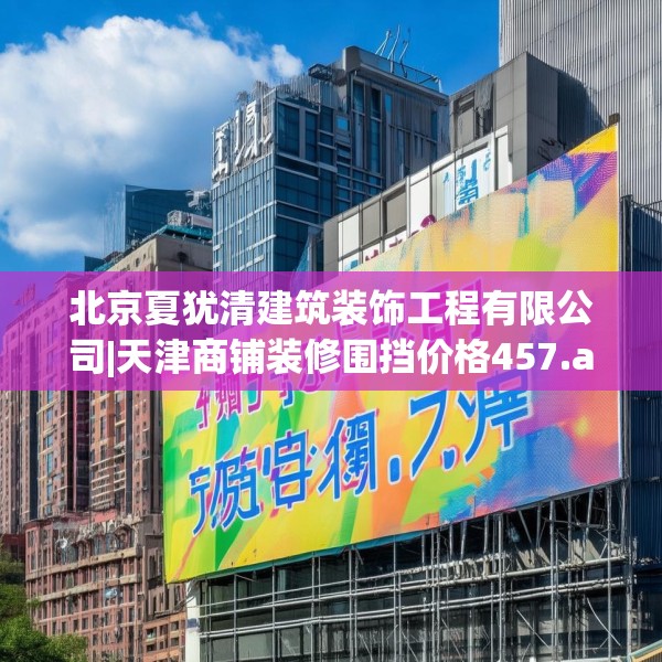 北京夏犹清建筑装饰工程有限公司|天津商铺装修围挡价格457.a333b334c337fgy.344fdsfds