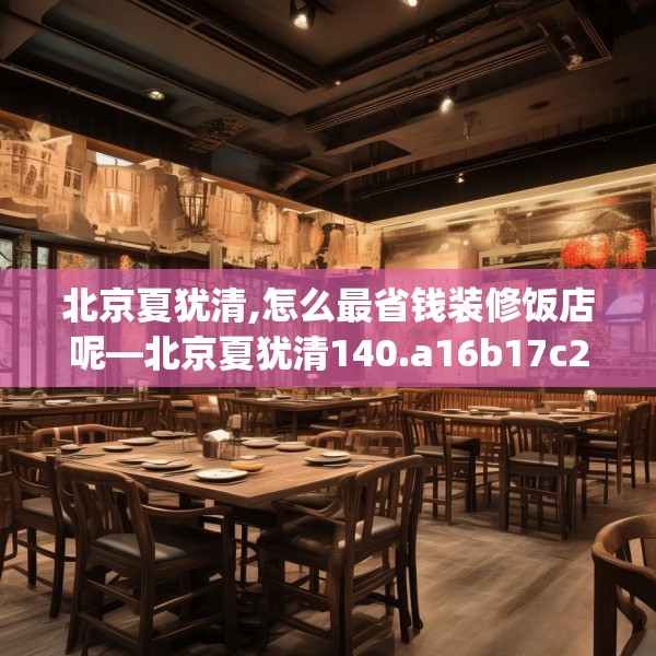 北京夏犹清,怎么最省钱装修饭店呢—北京夏犹清140.a16b17c20fgy.27xczxv