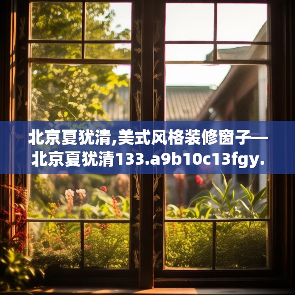 北京夏犹清,美式风格装修窗子—北京夏犹清133.a9b10c13fgy.20fdsfds