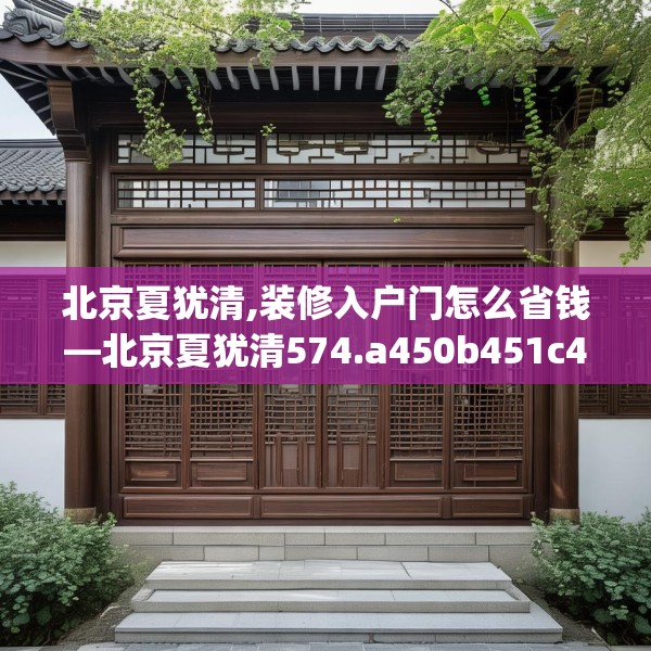 北京夏犹清,装修入户门怎么省钱—北京夏犹清574.a450b451c454fgy.461dewqe