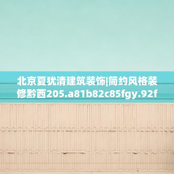 北京夏犹清建筑装饰|简约风格装修黔西205.a81b82c85fgy.92fdsfds