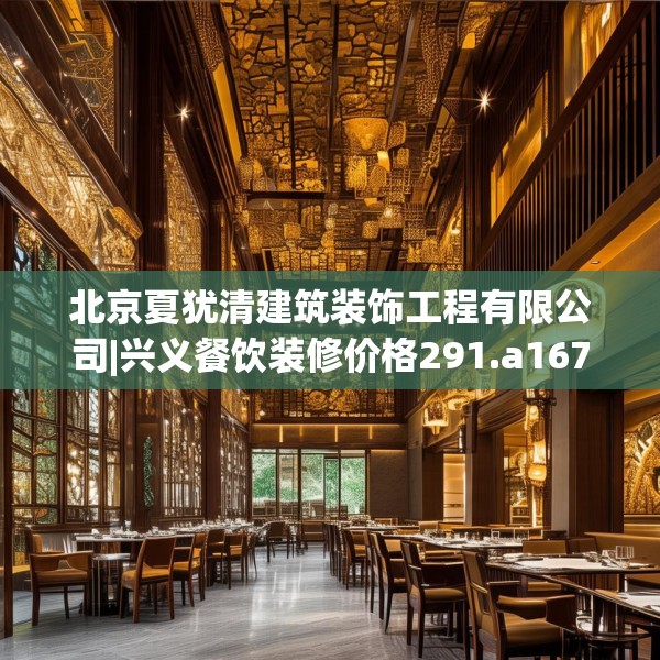 北京夏犹清建筑装饰工程有限公司|兴义餐饮装修价格291.a167b168c171fgy.178uyk