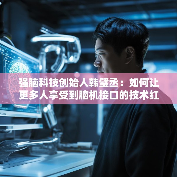强脑科技创始人韩璧丞：如何让更多人享受到脑机接口的技术红利