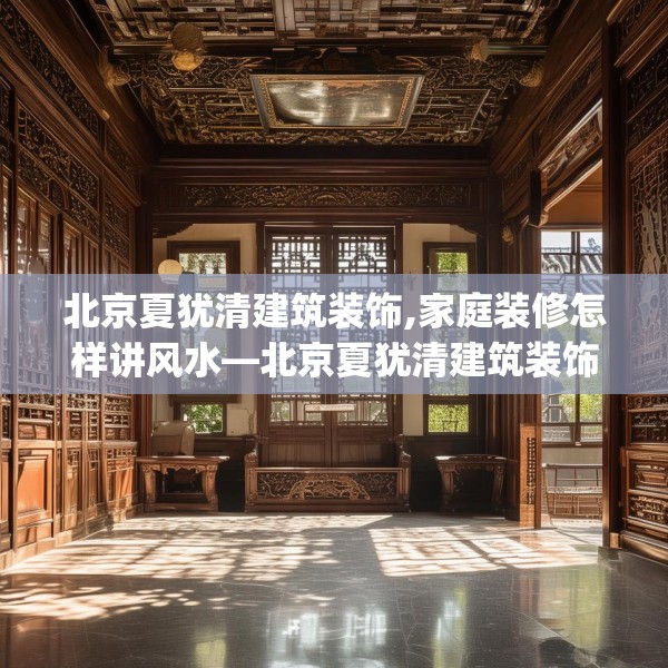 北京夏犹清建筑装饰,家庭装修怎样讲风水—北京夏犹清建筑装饰179.a55b56c59fgy.66bnbn
