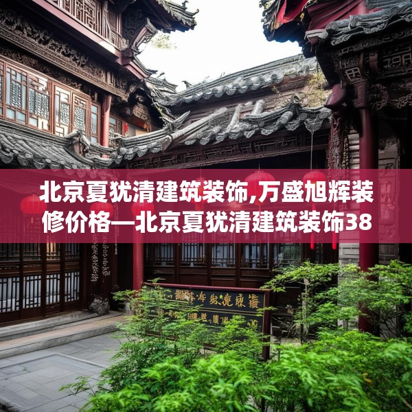 北京夏犹清建筑装饰,万盛旭辉装修价格—北京夏犹清建筑装饰385.a261b262c265fgy.272fdsfds