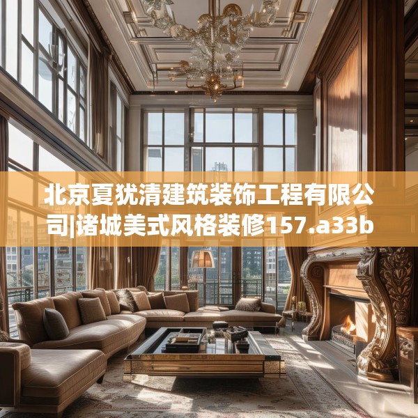 北京夏犹清建筑装饰工程有限公司|诸城美式风格装修157.a33b34c37fgy.44poiy