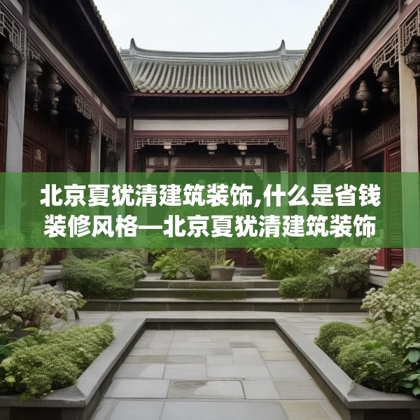 北京夏犹清建筑装饰,什么是省钱装修风格—北京夏犹清建筑装饰353.a229b230c233fgy.240cvcx