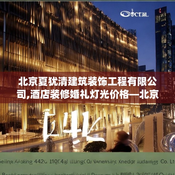 北京夏犹清建筑装饰工程有限公司,酒店装修婚礼灯光价格—北京夏犹清建筑装饰工程有限公司544.a420b421c424fgy.431htyj