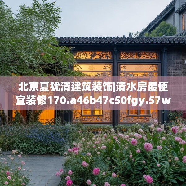 北京夏犹清建筑装饰|清水房最便宜装修170.a46b47c50fgy.57wew