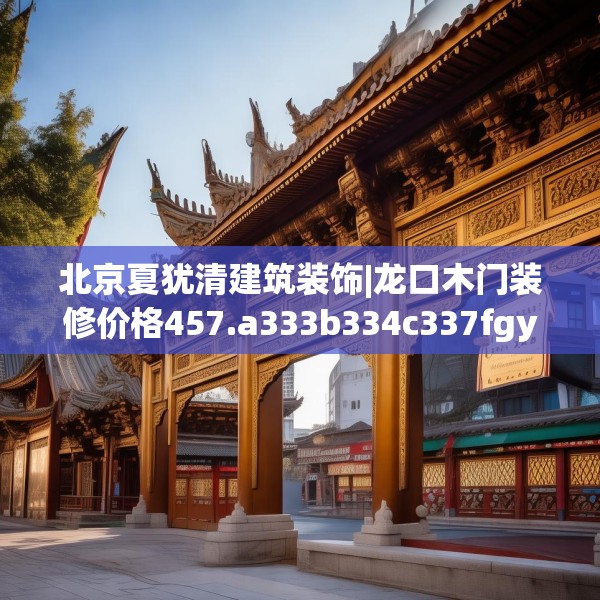 北京夏犹清建筑装饰|龙口木门装修价格457.a333b334c337fgy.344fdsfds