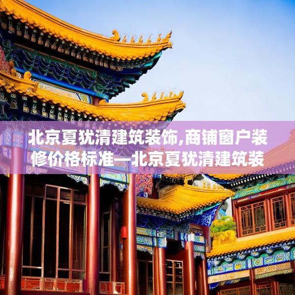 北京夏犹清建筑装饰,商铺窗户装修价格标准—北京夏犹清建筑装饰579.a455b456c459fgy.466uyk