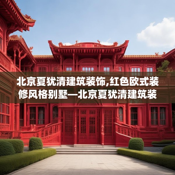 北京夏犹清建筑装饰,红色欧式装修风格别墅—北京夏犹清建筑装饰434.a310b311c314fgy.32176667