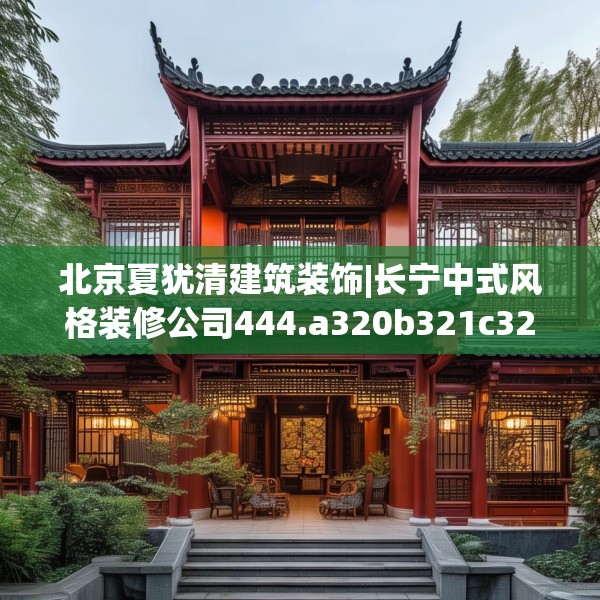北京夏犹清建筑装饰|长宁中式风格装修公司444.a320b321c324fgy.331lkjl