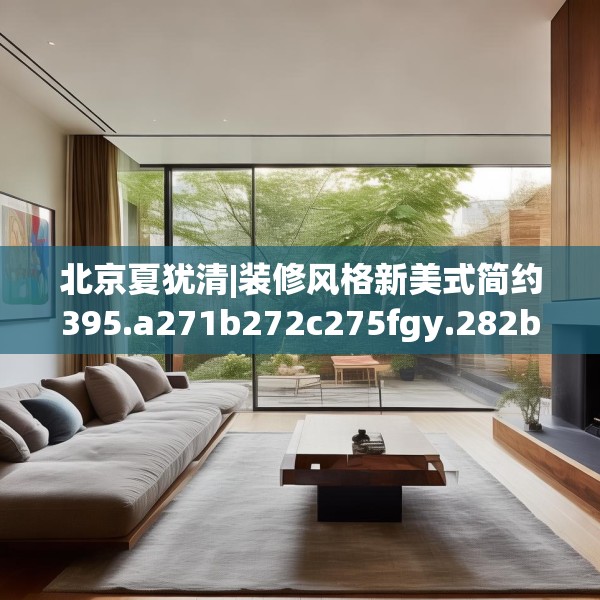 北京夏犹清|装修风格新美式简约395.a271b272c275fgy.282bnbn