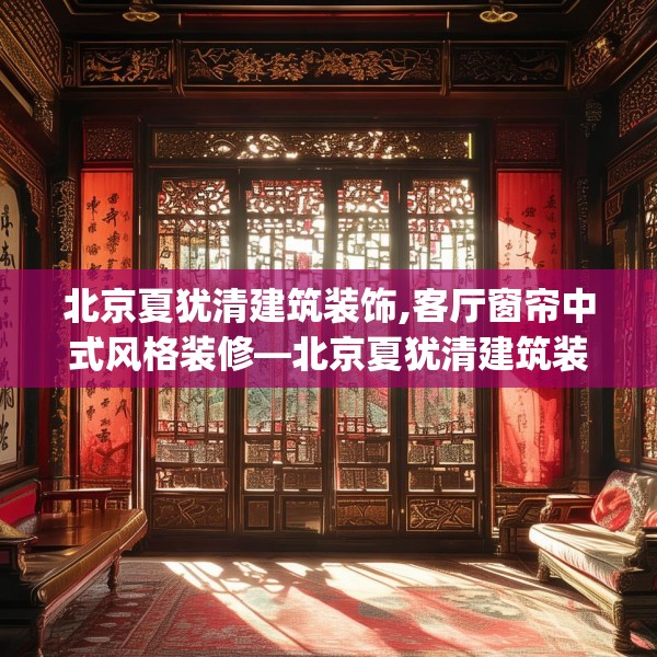 北京夏犹清建筑装饰,客厅窗帘中式风格装修—北京夏犹清建筑装饰494.a370b371c374fgy.381wew