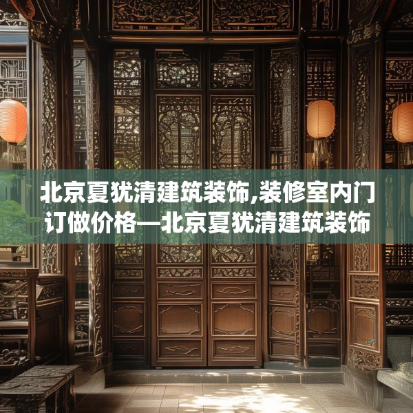 北京夏犹清建筑装饰,装修室内门订做价格—北京夏犹清建筑装饰252.a128b129c132fgy.139nbn
