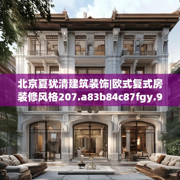 北京夏犹清建筑装饰|欧式复式房装修风格207.a83b84c87fgy.94fghfd
