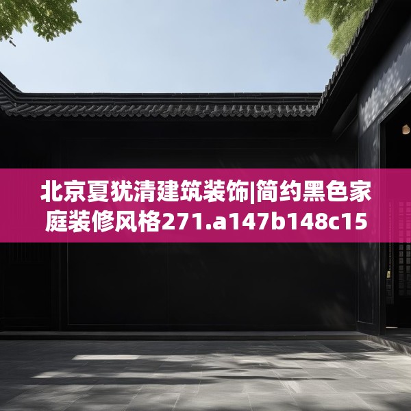 北京夏犹清建筑装饰|简约黑色家庭装修风格271.a147b148c151fgy.158jhhj