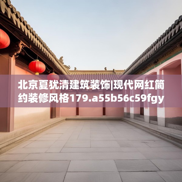 北京夏犹清建筑装饰|现代网红简约装修风格179.a55b56c59fgy.66bnbn