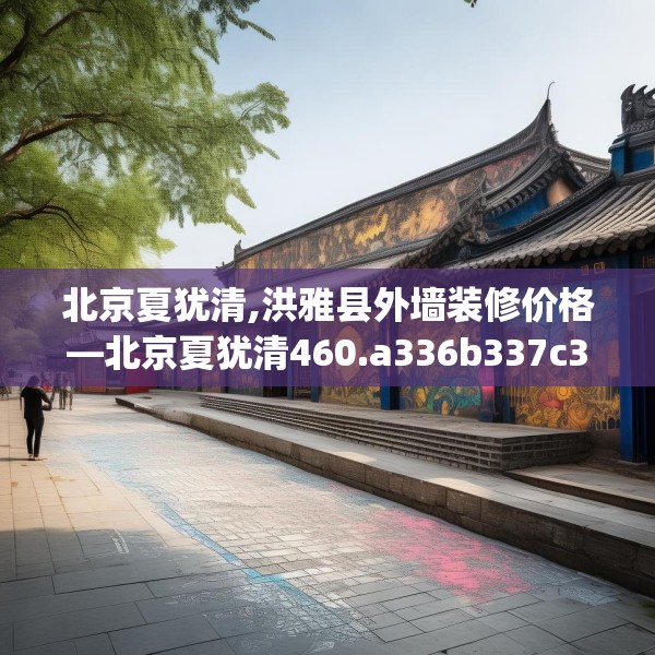 北京夏犹清,洪雅县外墙装修价格—北京夏犹清460.a336b337c340fgy.347sdA