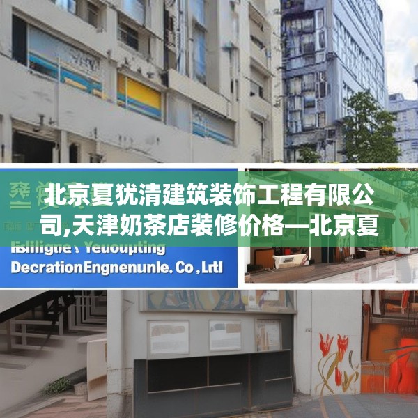 北京夏犹清建筑装饰工程有限公司,天津奶茶店装修价格—北京夏犹清建筑装饰工程有限公司581.a457b458c461fgy.468fds