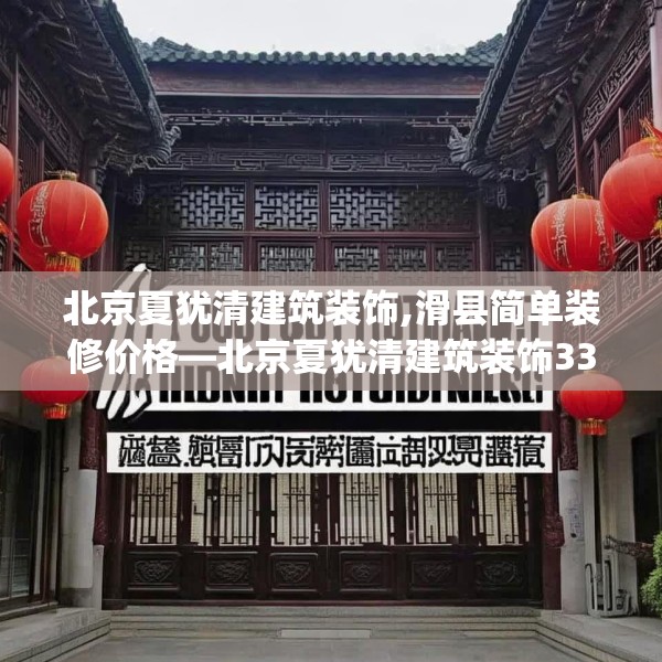北京夏犹清建筑装饰,滑县简单装修价格—北京夏犹清建筑装饰334.a210b211c214fgy.221sdA
