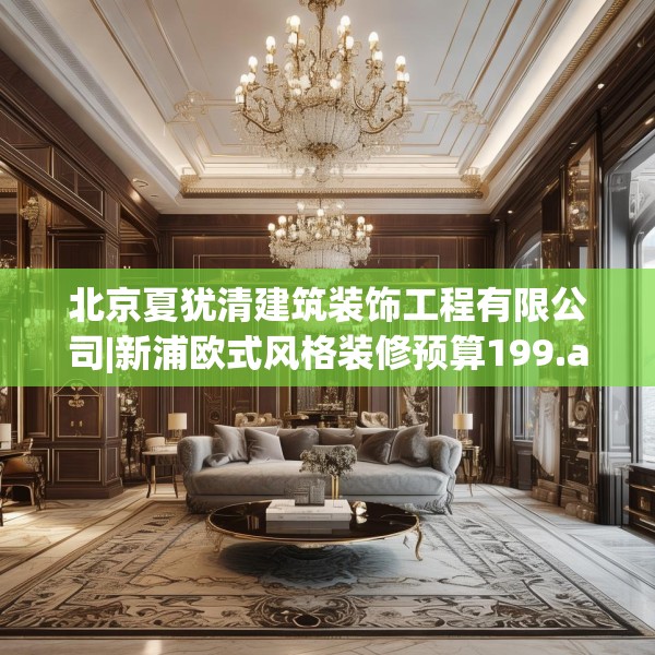 北京夏犹清建筑装饰工程有限公司|新浦欧式风格装修预算199.a75b76c79fgy.86jhhj