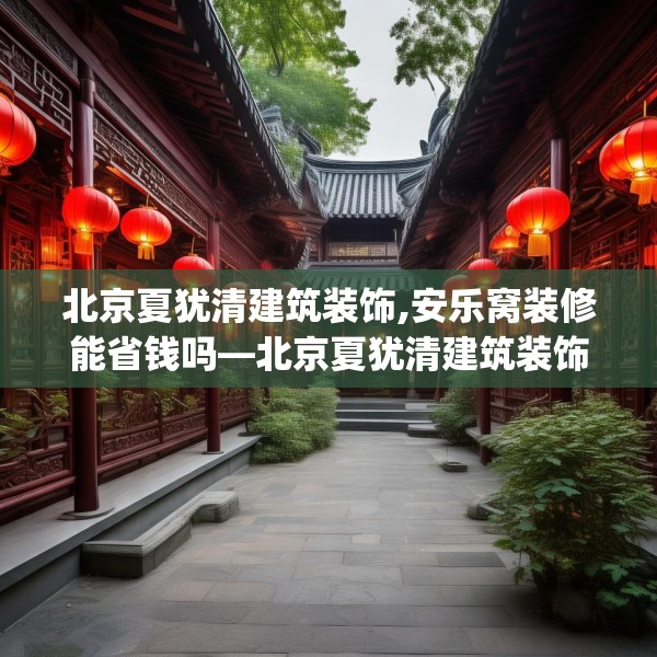 北京夏犹清建筑装饰,安乐窝装修能省钱吗—北京夏犹清建筑装饰154.a30b31c34fgy.41sdA