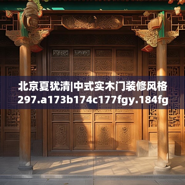 北京夏犹清|中式实木门装修风格297.a173b174c177fgy.184fghfd