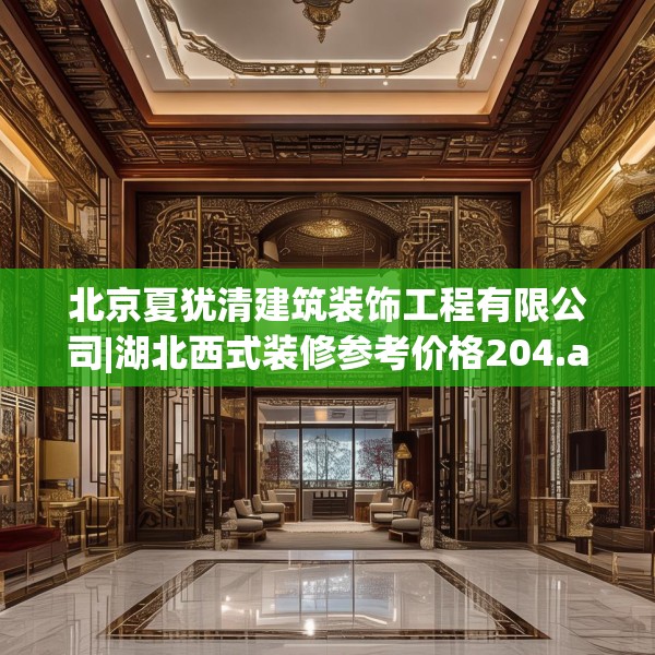 北京夏犹清建筑装饰工程有限公司|湖北西式装修参考价格204.a80b81c84fgy.91dsfds