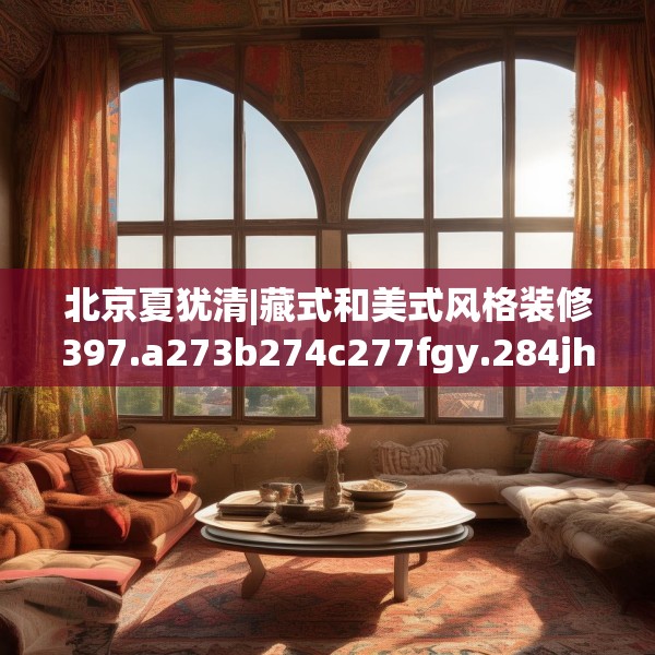 北京夏犹清|藏式和美式风格装修397.a273b274c277fgy.284jhhj