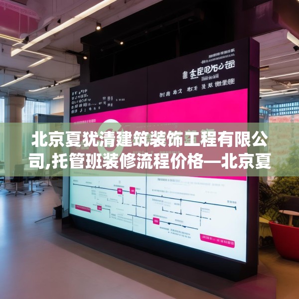 北京夏犹清建筑装饰工程有限公司,托管班装修流程价格—北京夏犹清建筑装饰工程有限公司226.a102b103c106fgy.113sdA