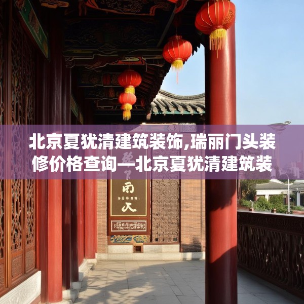 北京夏犹清建筑装饰,瑞丽门头装修价格查询—北京夏犹清建筑装饰545.a421b422c425fgy.432fds