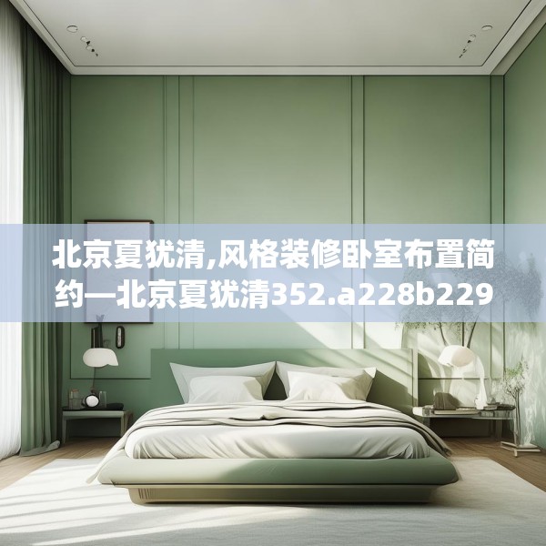 北京夏犹清,风格装修卧室布置简约—北京夏犹清352.a228b229c232fgy.239sdA