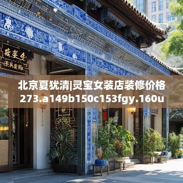 北京夏犹清|灵宝女装店装修价格273.a149b150c153fgy.160uyk