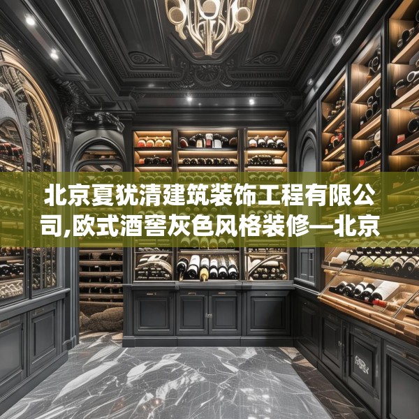 北京夏犹清建筑装饰工程有限公司,欧式酒窖灰色风格装修—北京夏犹清建筑装饰工程有限公司523.a399b400c403fgy.410jhhj