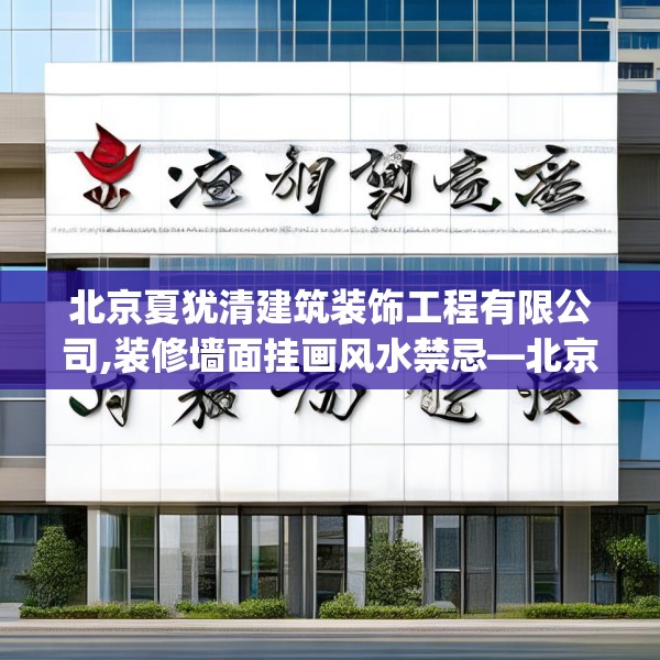 北京夏犹清建筑装饰工程有限公司,装修墙面挂画风水禁忌—北京夏犹清建筑装饰工程有限公司319.a195b196c199fgy.206poiy