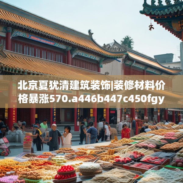 北京夏犹清建筑装饰|装修材料价格暴涨570.a446b447c450fgy.457lkjl