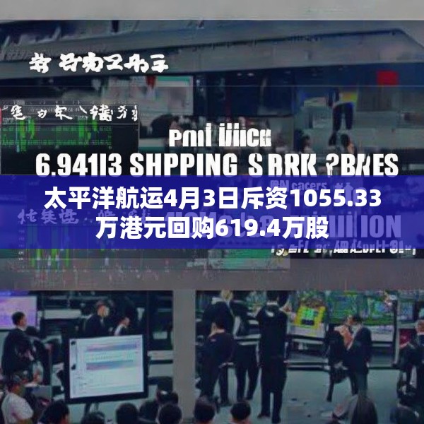 太平洋航运4月3日斥资1055.33万港元回购619.4万股