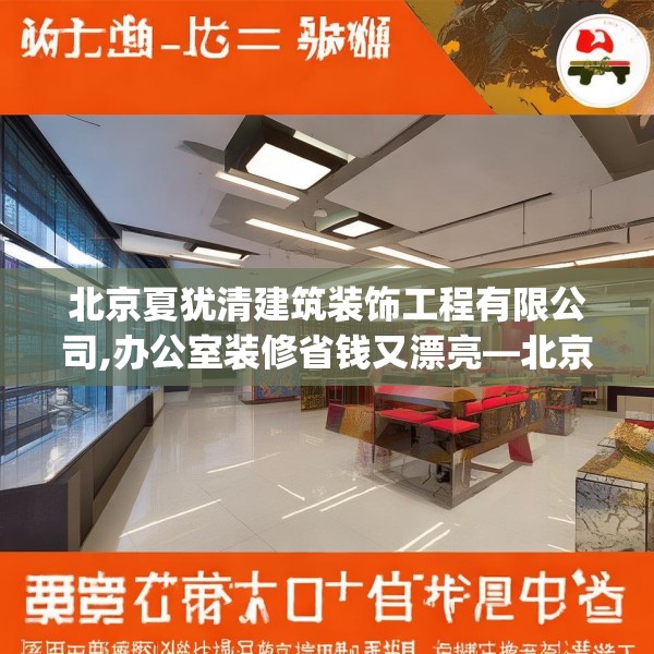 北京夏犹清建筑装饰工程有限公司,办公室装修省钱又漂亮—北京夏犹清建筑装饰工程有限公司342.a218b219c222fgy.229nbn