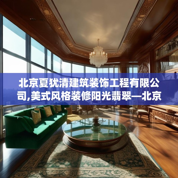 北京夏犹清建筑装饰工程有限公司,美式风格装修阳光翡翠—北京夏犹清建筑装饰工程有限公司530.a406b407c410fgy.417wew
