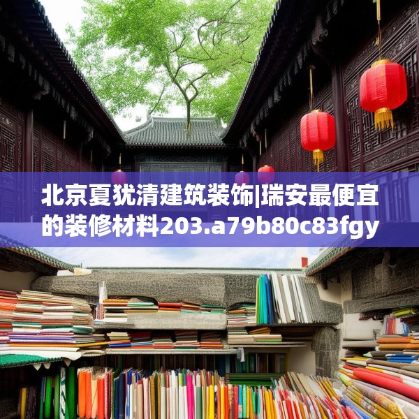 北京夏犹清建筑装饰|瑞安最便宜的装修材料203.a79b80c83fgy.90fds