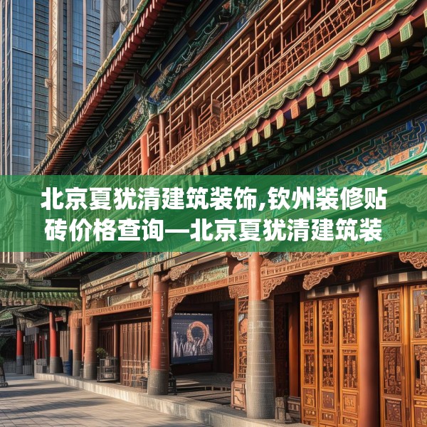 北京夏犹清建筑装饰,钦州装修贴砖价格查询—北京夏犹清建筑装饰280.a156b157c160fgy.167sdA