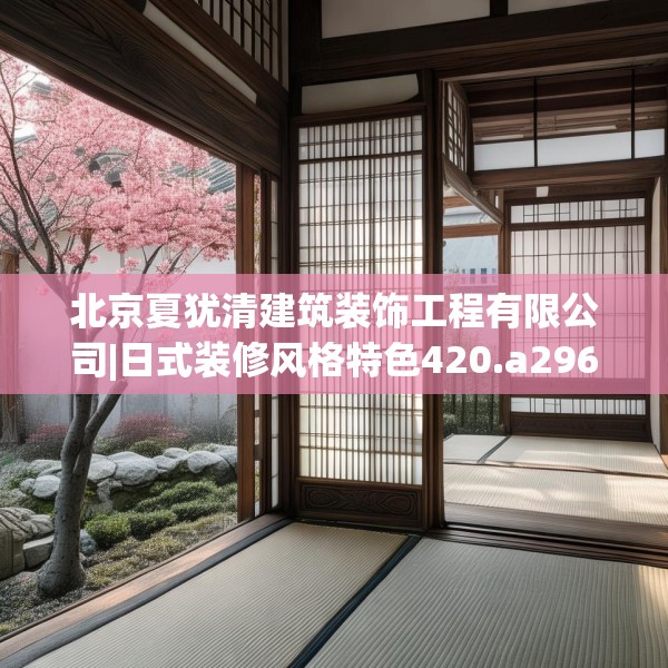 北京夏犹清建筑装饰工程有限公司|日式装修风格特色420.a296b297c300fgy.307dsfds